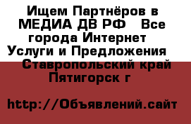 Ищем Партнёров в МЕДИА-ДВ.РФ - Все города Интернет » Услуги и Предложения   . Ставропольский край,Пятигорск г.